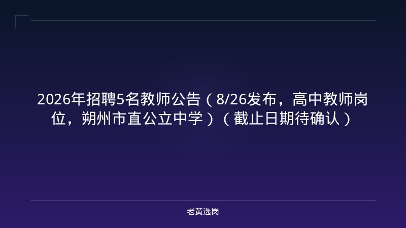 2026年招聘5名教师公告（8/26发布，高中教师岗位，朔州市直公立中学）（截止日期待确认） - 老黄选岗