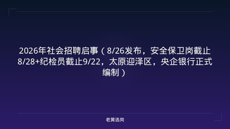 2026年社会招聘启事（8/26发布，安全保卫岗截止8/28+纪检员截止9/22，太原迎泽区，央企银行正式编制） - 老黄选岗