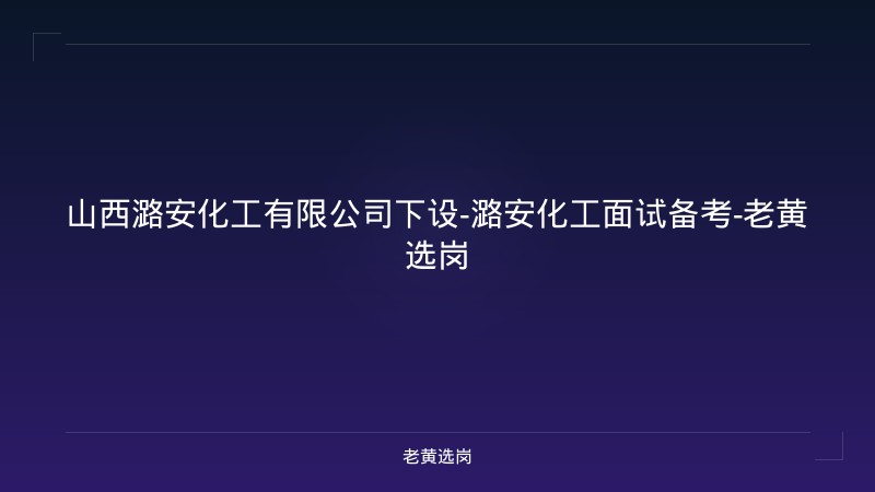 山西潞安化工有限公司下设-潞安化工面试备考-老黄选岗 - 老黄选岗