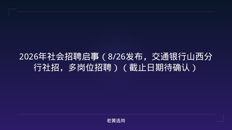 2026年社会招聘启事（8/26发布，交通银行山西分行社招，多岗位招聘）（截止日期待确认） - 老黄选岗