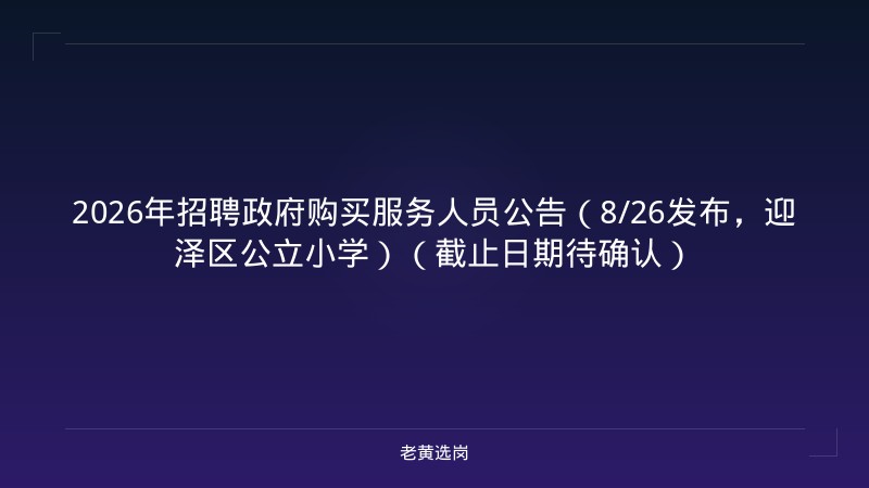 2026年招聘政府购买服务人员公告（8/26发布，迎泽区公立小学）（截止日期待确认） - 老黄选岗