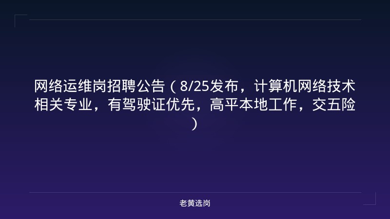 网络运维岗招聘公告（8/25发布，计算机网络技术相关专业，有驾驶证优先，高平本地工作，交五险） - 老黄选岗