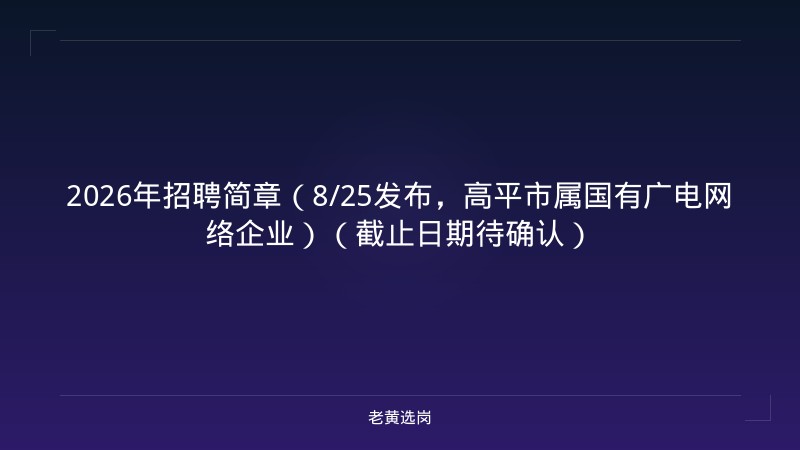 2026年招聘简章（8/25发布，高平市属国有广电网络企业）（截止日期待确认） - 老黄选岗