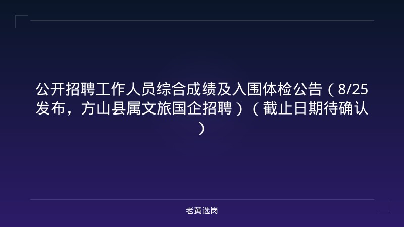 公开招聘工作人员综合成绩及入围体检公告（8/25发布，方山县属文旅国企招聘）（截止日期待确认） - 老黄选岗
