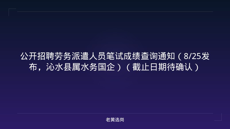 公开招聘劳务派遣人员笔试成绩查询通知（8/25发布，沁水县属水务国企）（截止日期待确认） - 老黄选岗