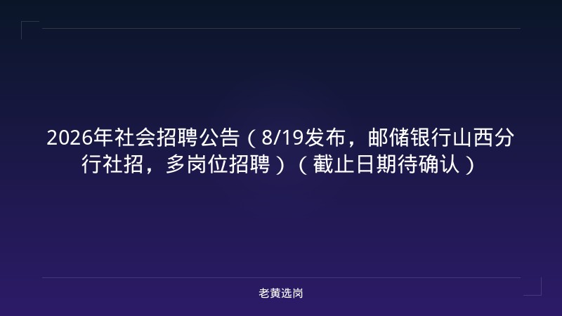 2026年社会招聘公告（8/19发布，邮储银行山西分行社招，多岗位招聘）（截止日期待确认） - 老黄选岗