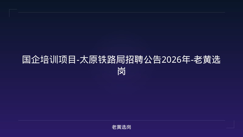 国企培训项目-太原铁路局招聘公告2026年-老黄选岗 - 老黄选岗