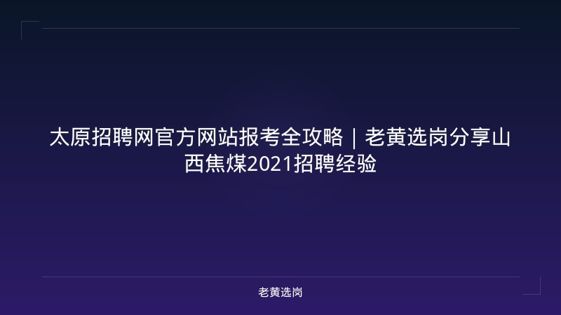 太原招聘网官方网站报考全攻略｜老黄选岗分享山西焦煤2021招聘经验 - 老黄选岗