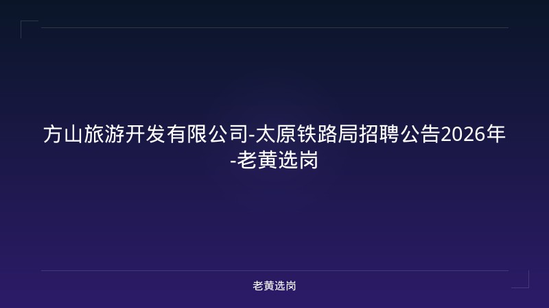 方山旅游开发有限公司-太原铁路局招聘公告2026年-老黄选岗 - 老黄选岗