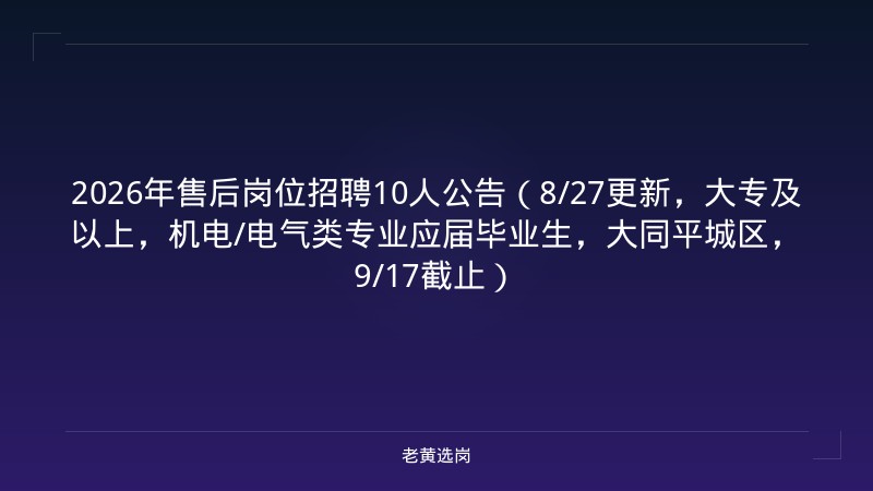 2026年售后岗位招聘10人公告（8/27更新，大专及以上，机电/电气类专业应届毕业生，大同平城区，9/17截止） - 老黄选岗
