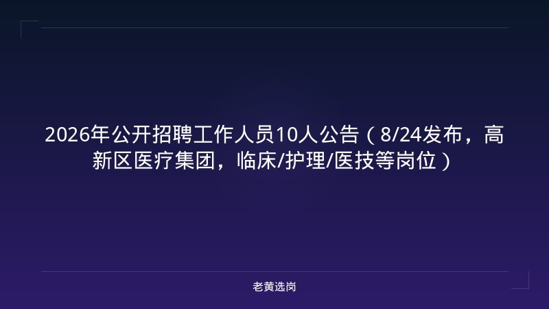 2026年公开招聘工作人员10人公告（8/24发布，高新区医疗集团，临床/护理/医技等岗位） - 老黄选岗