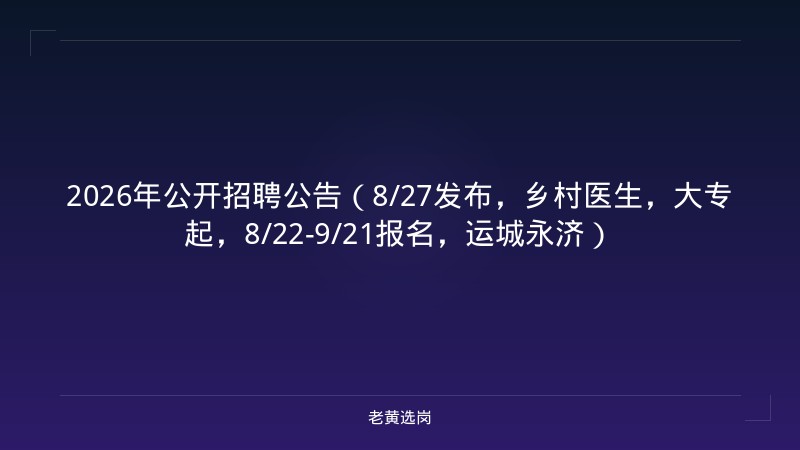 2026年公开招聘公告（8/27发布，乡村医生，大专起，8/22-9/21报名，运城永济） - 老黄选岗