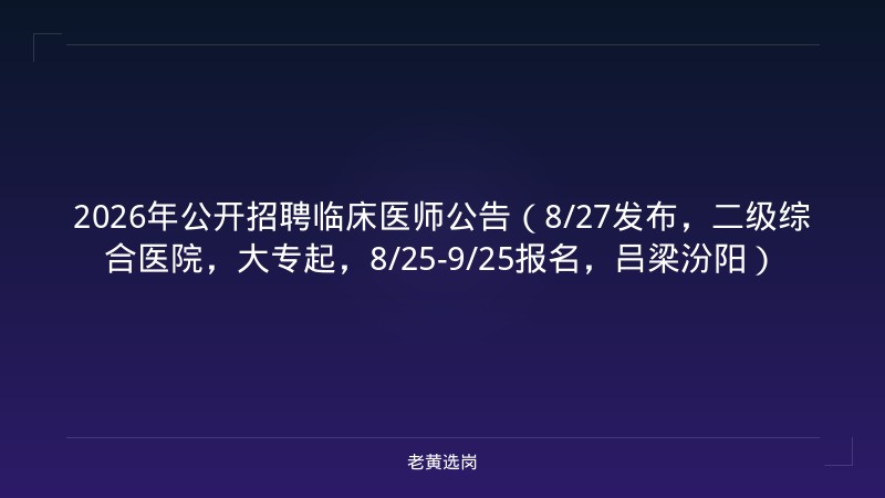 2026年公开招聘临床医师公告（8/27发布，二级综合医院，大专起，8/25-9/25报名，吕梁汾阳） - 老黄选岗