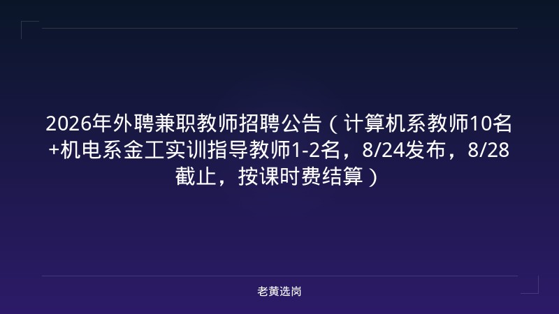 2026年外聘兼职教师招聘公告（计算机系教师10名+机电系金工实训指导教师1-2名，8/24发布，8/28截止，按课时费结算） - 老黄选岗
