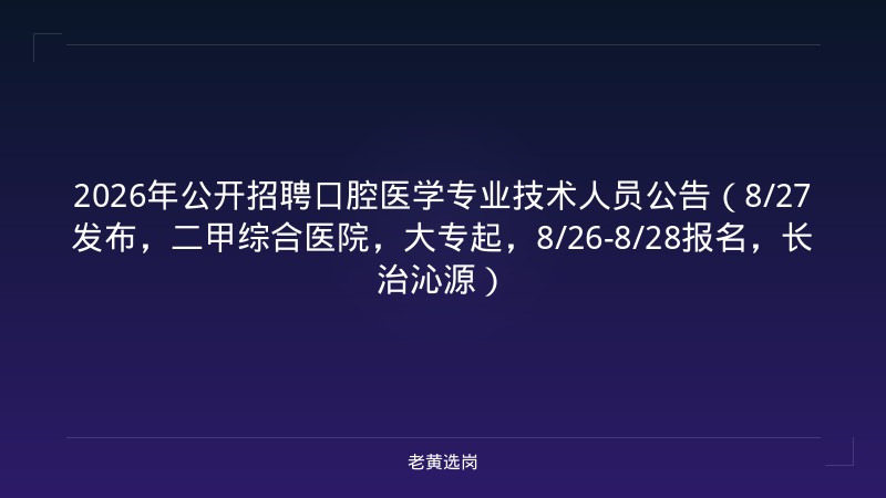 2026年公开招聘口腔医学专业技术人员公告（8/27发布，二甲综合医院，大专起，8/26-8/28报名，长治沁源） - 老黄选岗