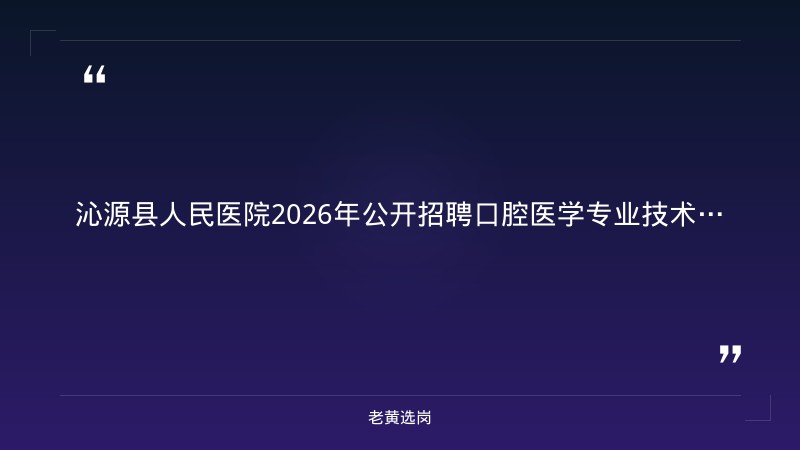 2026年公开招聘口腔医学专业技术人员公告（8/27发布，二甲综合医院，大专起，8/26-8/28报名，长治沁源） - 章节