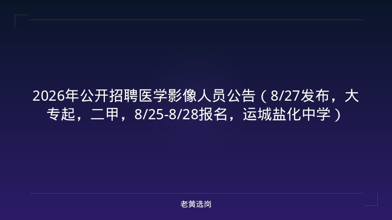 2026年公开招聘医学影像人员公告（8/27发布，大专起，二甲，8/25-8/28报名，运城盐化中学） - 老黄选岗