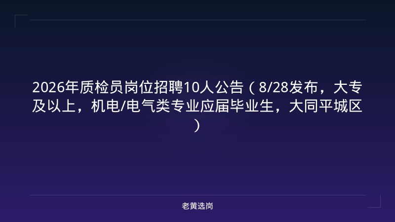 2026年质检员岗位招聘10人公告（8/28发布，大专及以上，机电/电气类专业应届毕业生，大同平城区） - 老黄选岗