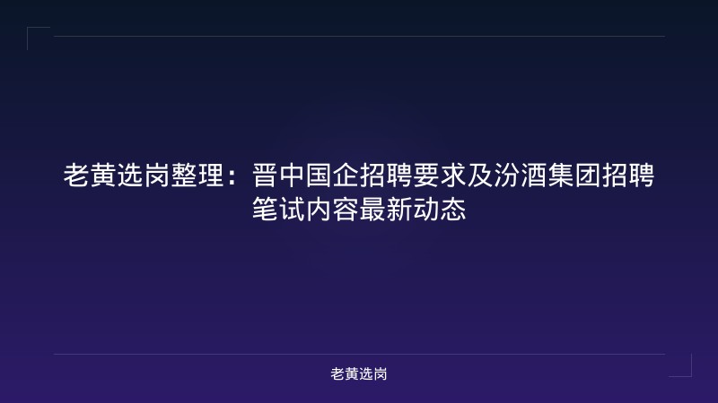 老黄选岗整理：晋中国企招聘要求及汾酒集团招聘笔试内容最新动态 - 老黄选岗