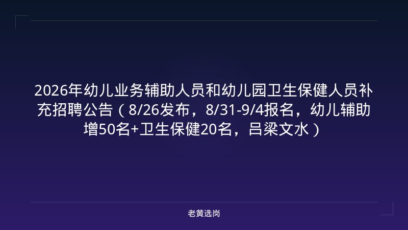2026年幼儿业务辅助人员和幼儿园卫生保健人员补充招聘公告（8/26发布，8/31-9/4报名，幼儿辅助增50名+卫生保健20名，吕梁文水） - 老黄选岗