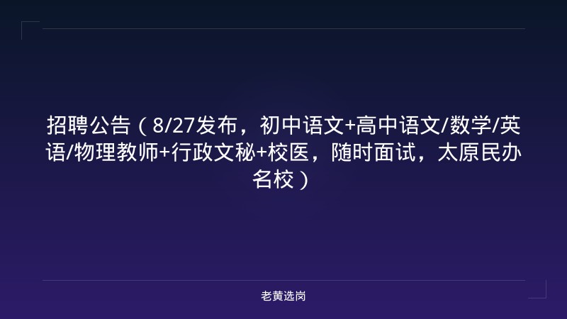 招聘公告（8/27发布，初中语文+高中语文/数学/英语/物理教师+行政文秘+校医，随时面试，太原民办名校） - 老黄选岗