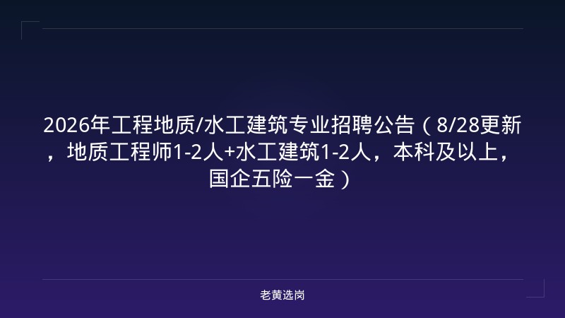 2026年工程地质/水工建筑专业招聘公告（8/28更新，地质工程师1-2人+水工建筑1-2人，本科及以上，国企五险一金） - 老黄选岗