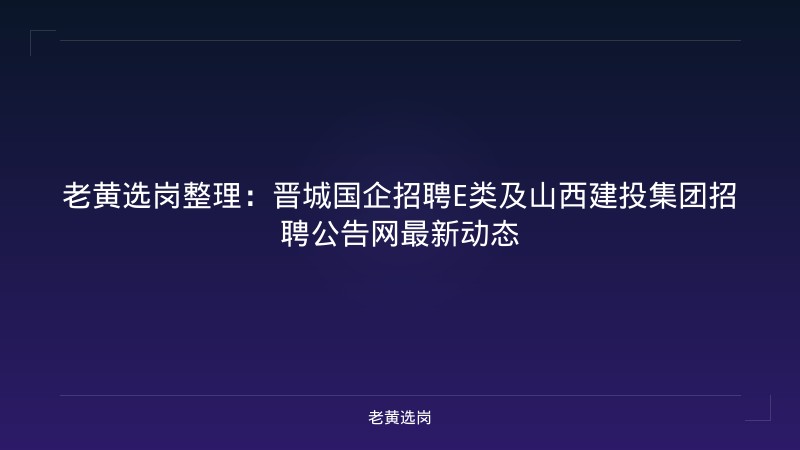 老黄选岗整理：晋城国企招聘E类及山西建投集团招聘公告网最新动态 - 老黄选岗