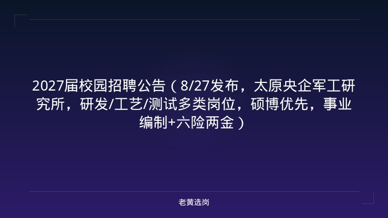 2027届校园招聘公告（8/27发布，太原央企军工研究所，研发/工艺/测试多类岗位，硕博优先，事业编制+六险两金） - 老黄选岗