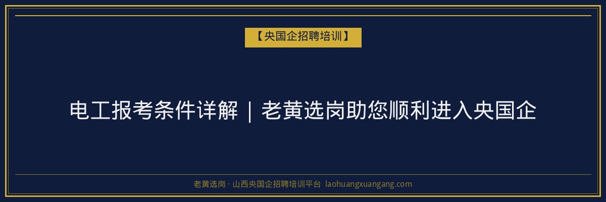 电工报考条件详解 | 老黄选岗助您顺利进入央国企 - 老黄选岗