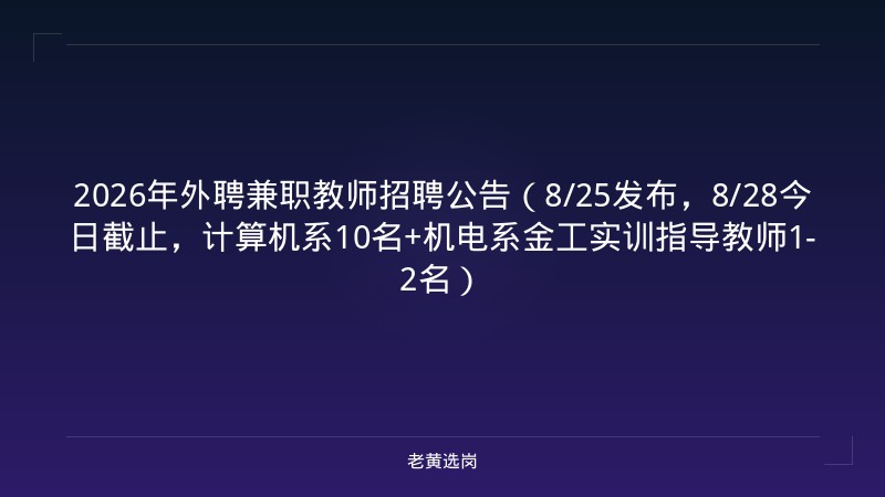 2026年外聘兼职教师招聘公告（8/25发布，8/28今日截止，计算机系10名+机电系金工实训指导教师1-2名） - 老黄选岗