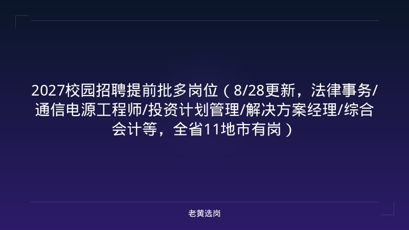 2027校园招聘提前批多岗位（8/28更新，法律事务/通信电源工程师/投资计划管理/解决方案经理/综合会计等，全省11地市有岗） - 老黄选岗