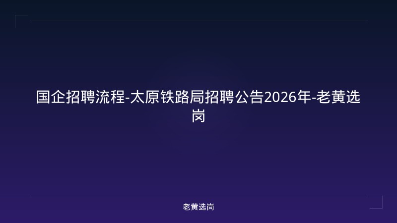 国企招聘流程-太原铁路局招聘公告2026年-老黄选岗 - 老黄选岗