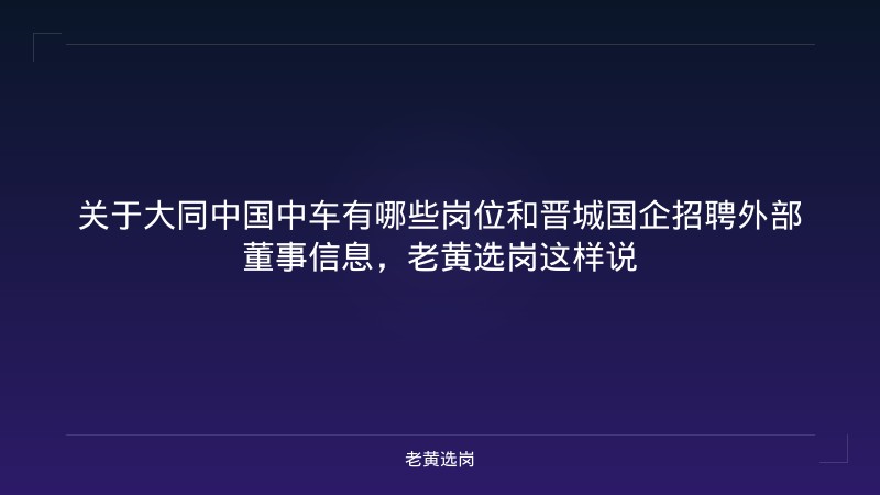 关于大同中国中车有哪些岗位和晋城国企招聘外部董事信息，老黄选岗这样说 - 老黄选岗