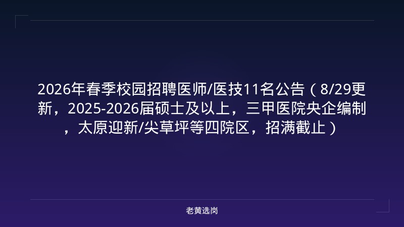 2026年春季校园招聘医师/医技11名公告（8/29更新，2025-2026届硕士及以上，三甲医院央企编制，太原迎新/尖草坪等四院区，招满截止） - 老黄选岗