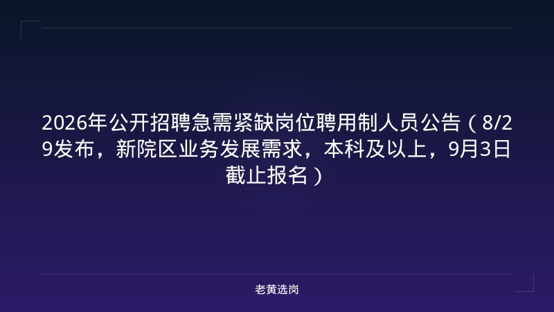 2026年公开招聘急需紧缺岗位聘用制人员公告（8/29发布，新院区业务发展需求，本科及以上，9月3日截止报名） - 老黄选岗