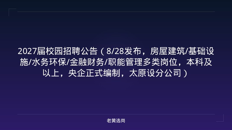 2027届校园招聘公告（8/28发布，房屋建筑/基础设施/水务环保/金融财务/职能管理多类岗位，本科及以上，央企正式编制，太原设分公司） - 老黄选岗