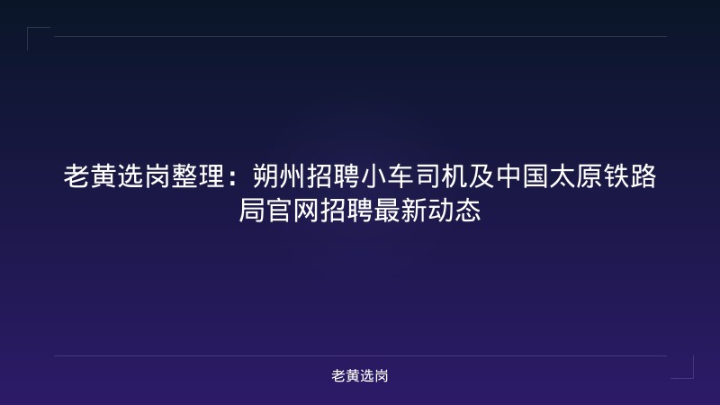 老黄选岗整理：朔州招聘小车司机及中国太原铁路局官网招聘最新动态 - 老黄选岗