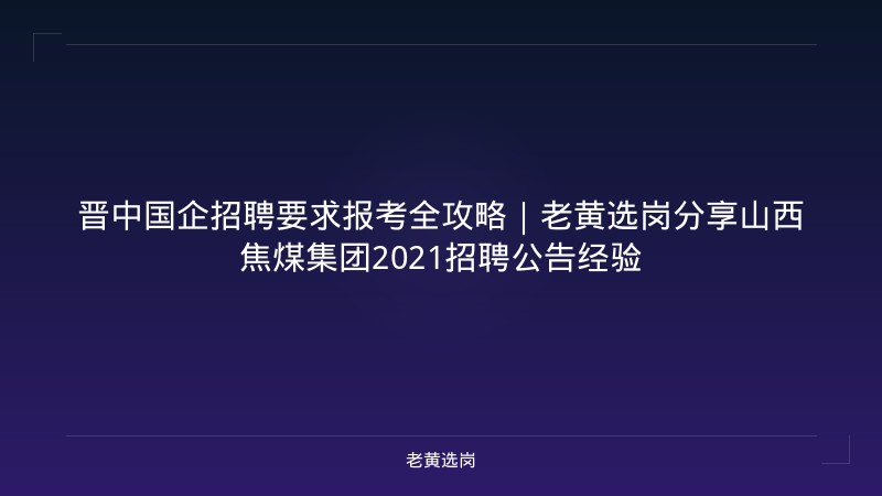 晋中国企招聘要求报考全攻略｜老黄选岗分享山西焦煤集团2021招聘公告经验 - 老黄选岗