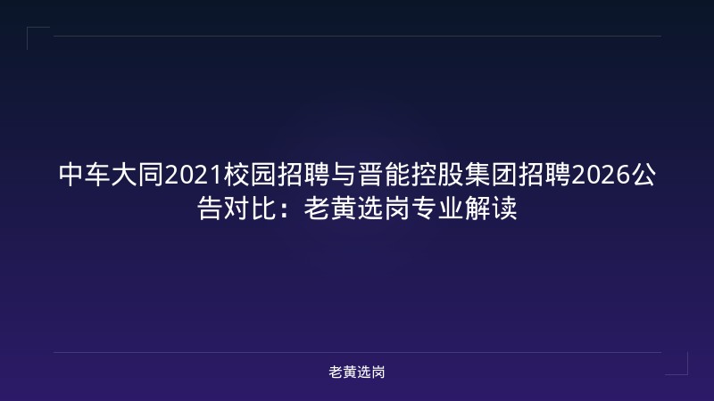 中车大同2021校园招聘与晋能控股集团招聘2026公告对比：老黄选岗专业解读 - 老黄选岗