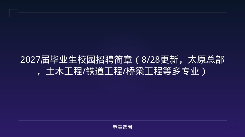 2027届毕业生校园招聘简章（8/28更新，太原总部，土木工程/铁道工程/桥梁工程等多专业） - 老黄选岗
