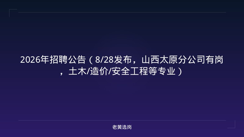 2026年招聘公告（8/28发布，山西太原分公司有岗，土木/造价/安全工程等专业） - 老黄选岗
