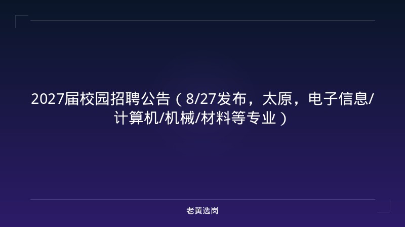 2027届校园招聘公告（8/27发布，太原，电子信息/计算机/机械/材料等专业） - 老黄选岗