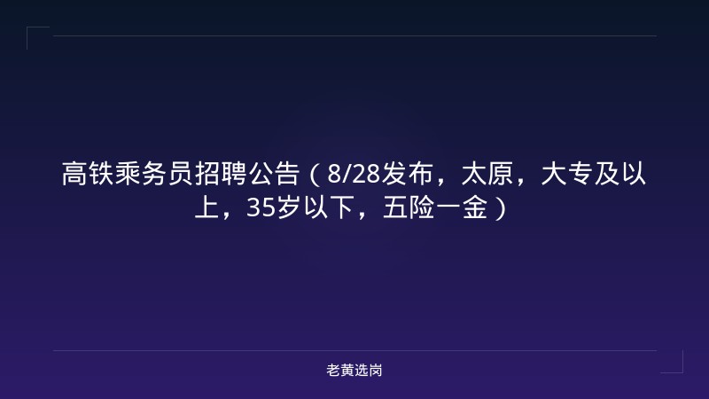 高铁乘务员招聘公告（8/28发布，太原，大专及以上，35岁以下，五险一金） - 老黄选岗