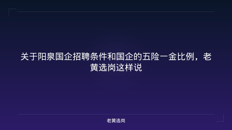 关于阳泉国企招聘条件和国企的五险一金比例，老黄选岗这样说 - 老黄选岗