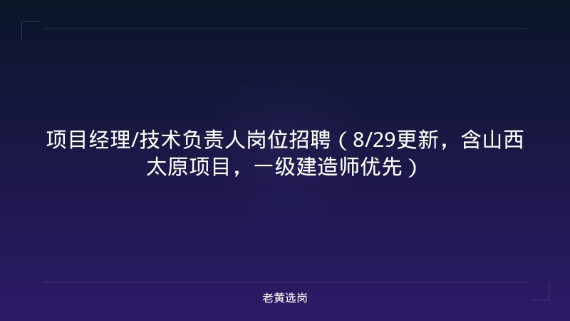 项目经理/技术负责人岗位招聘（8/29更新，含山西太原项目，一级建造师优先） - 老黄选岗