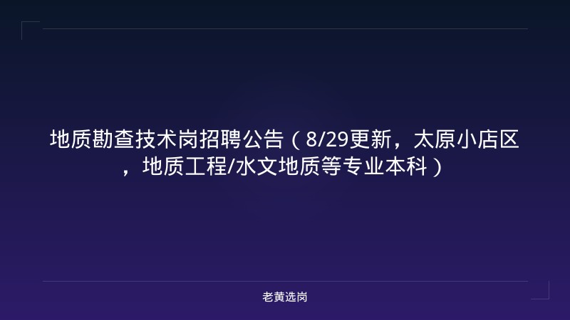 地质勘查技术岗招聘公告（8/29更新，太原小店区，地质工程/水文地质等专业本科） - 老黄选岗