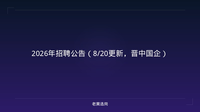 2026年招聘公告（8/20更新，晋中国企） - 老黄选岗