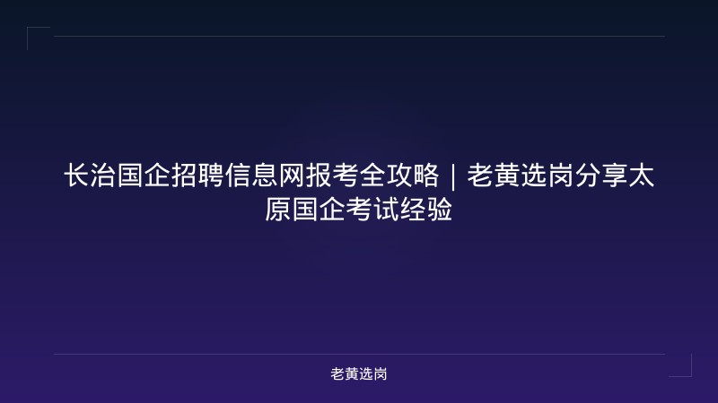 长治国企招聘信息网报考全攻略｜老黄选岗分享太原国企考试经验 - 老黄选岗