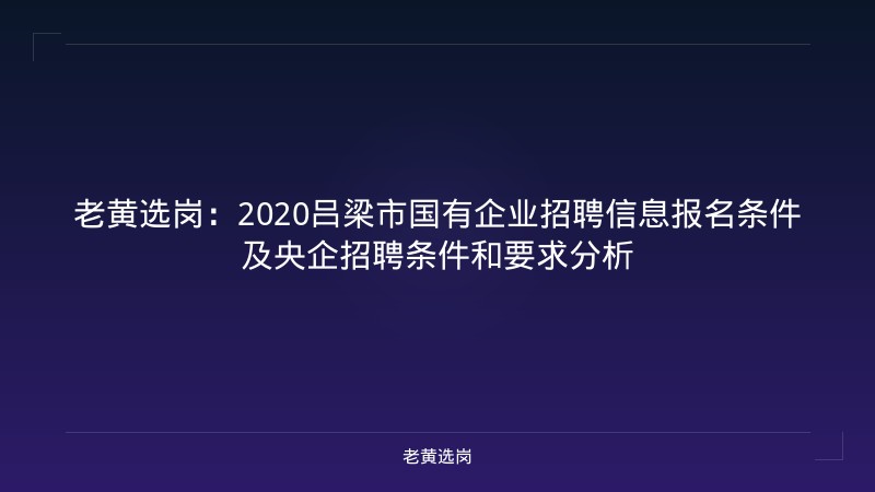 老黄选岗：2020吕梁市国有企业招聘信息报名条件及央企招聘条件和要求分析 - 老黄选岗