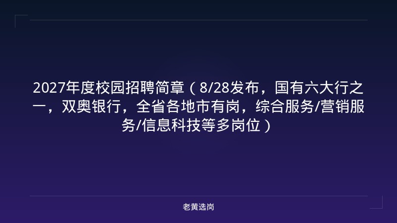 2027年度校园招聘简章（8/28发布，国有六大行之一，双奥银行，全省各地市有岗，综合服务/营销服务/信息科技等多岗位） - 老黄选岗